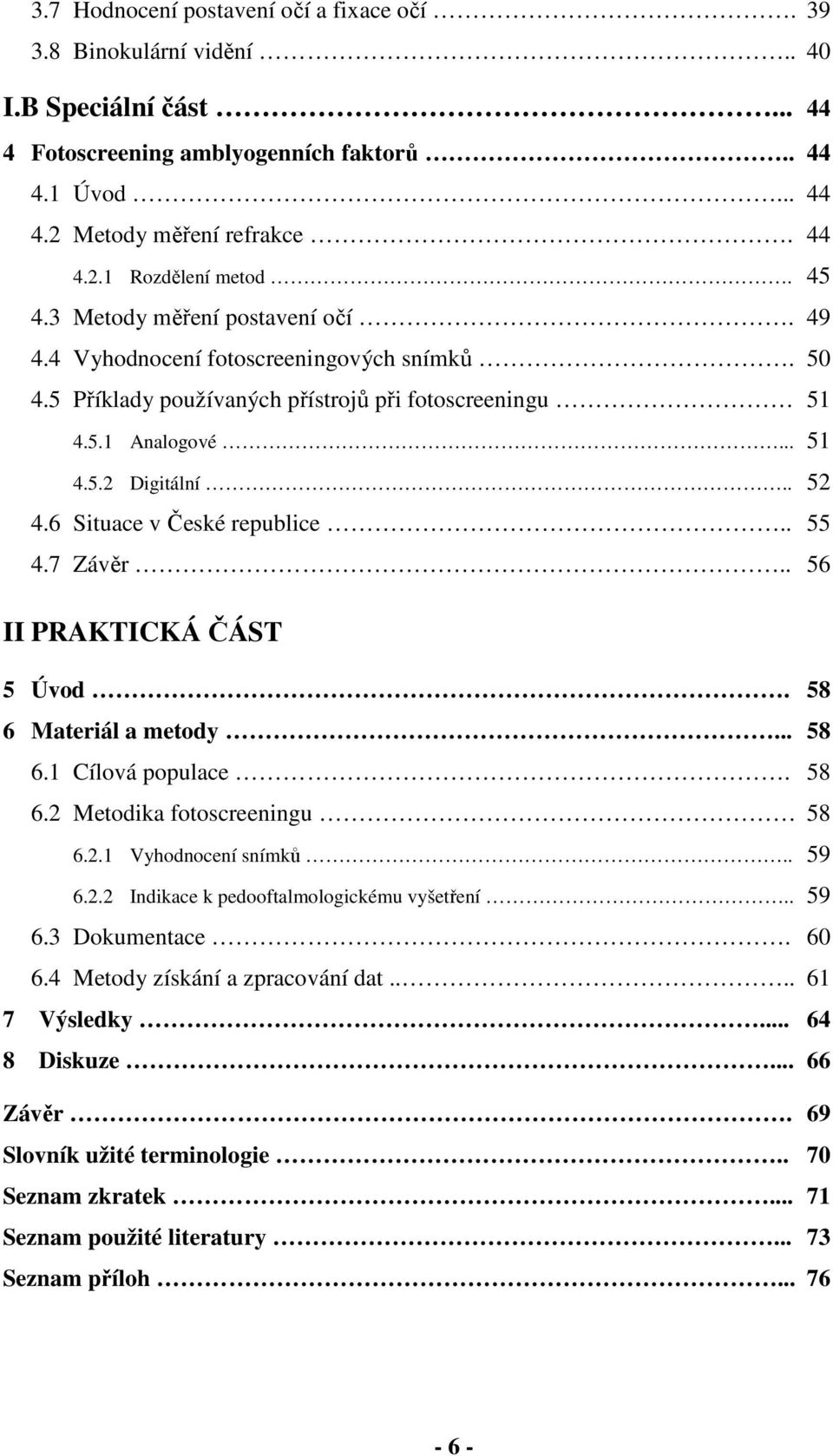 6 Situace v České republice.. 55 4.7 Závěr.. 56 II PRAKTICKÁ ČÁST 5 Úvod. 58 6 Materiál a metody... 58 6.1 Cílová populace. 58 6.2 Metodika fotoscreeningu 58 6.2.1 Vyhodnocení snímků.. 59 6.2.2 Indikace k pedooftalmologickému vyšetření.
