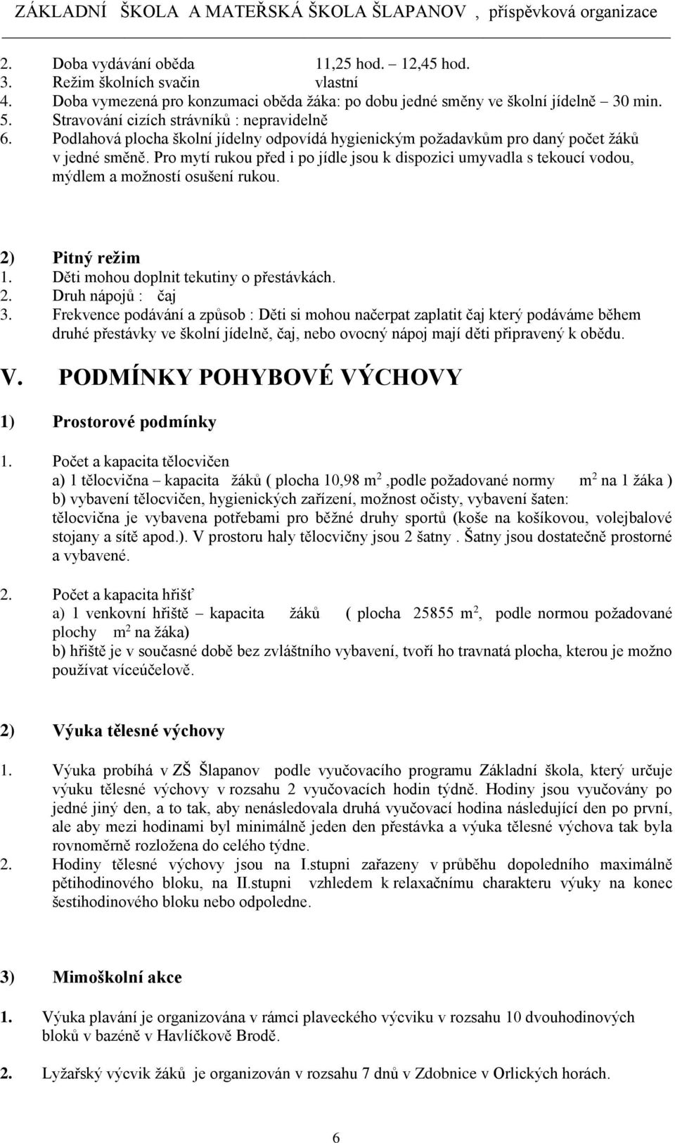 Pro mytí rukou před i po jídle jsou k dispozici umyvadla s tekoucí vodou, mýdlem a možností osušení rukou. 2) Pitný režim 1. Děti mohou doplnit tekutiny o přestávkách. 2. Druh nápojů : čaj 3.