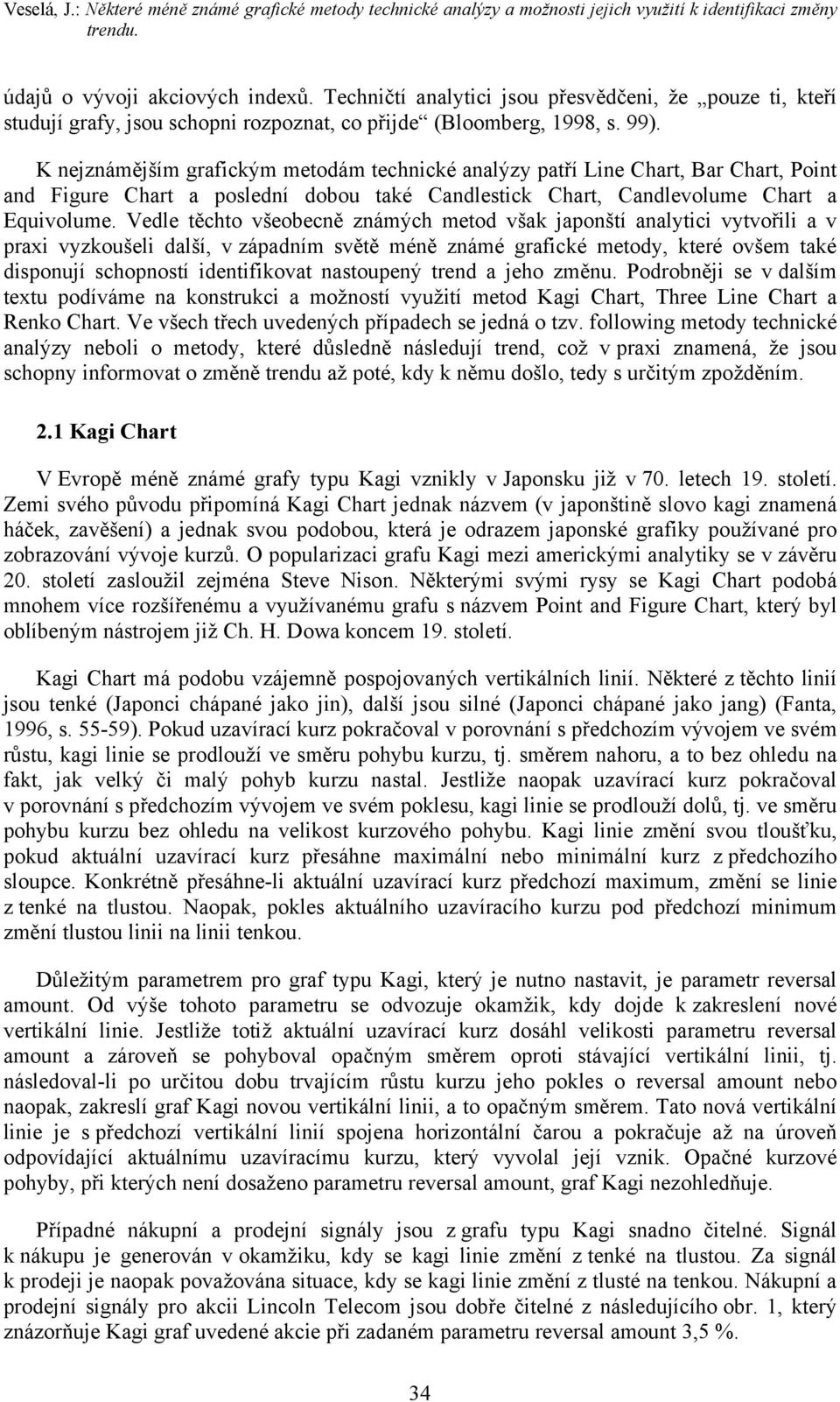 K nejznámějším grafickým metodám technické analýzy patří Line Chart, Bar Chart, Point and Figure Chart a poslední dobou také Candlestick Chart, Candlevolume Chart a Equivolume.
