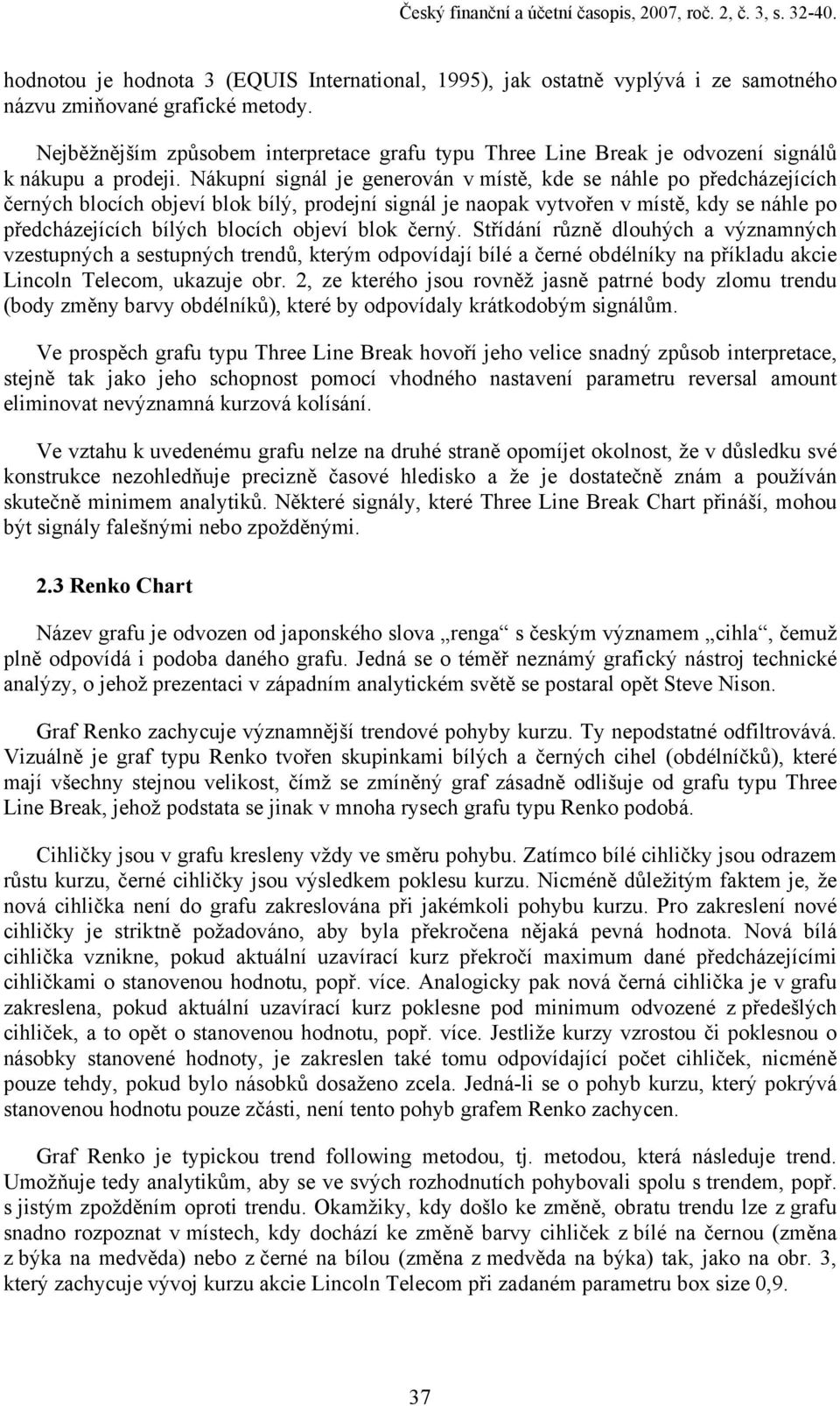 Nákupní signál je generován v místě, kde se náhle po předcházejících černých blocích objeví blok bílý, prodejní signál je naopak vytvořen v místě, kdy se náhle po předcházejících bílých blocích
