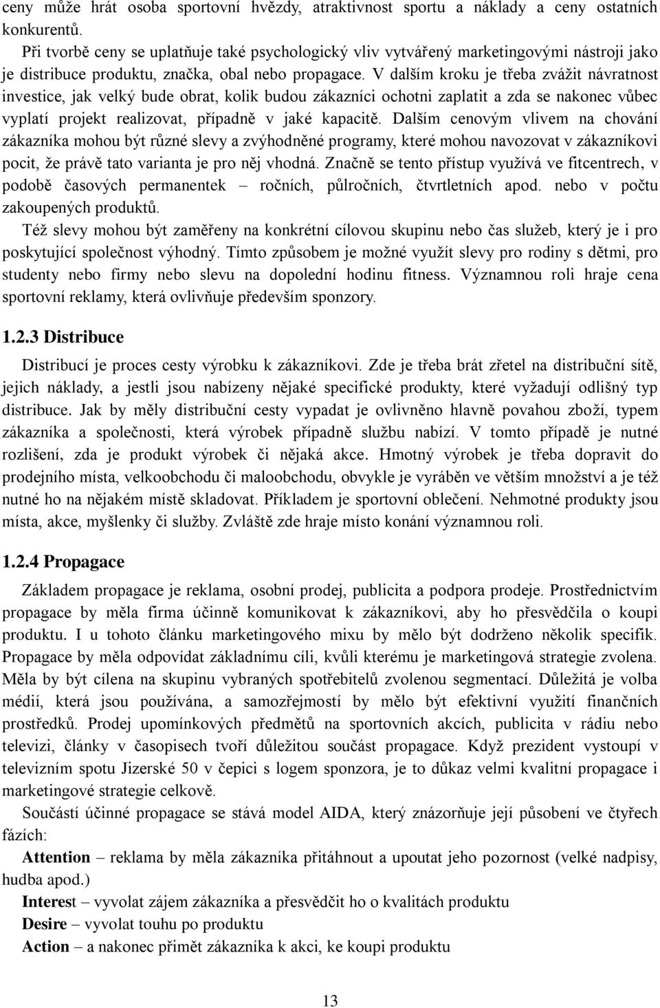 V dalším kroku je třeba zvážit návratnost investice, jak velký bude obrat, kolik budou zákazníci ochotni zaplatit a zda se nakonec vůbec vyplatí projekt realizovat, případně v jaké kapacitě.