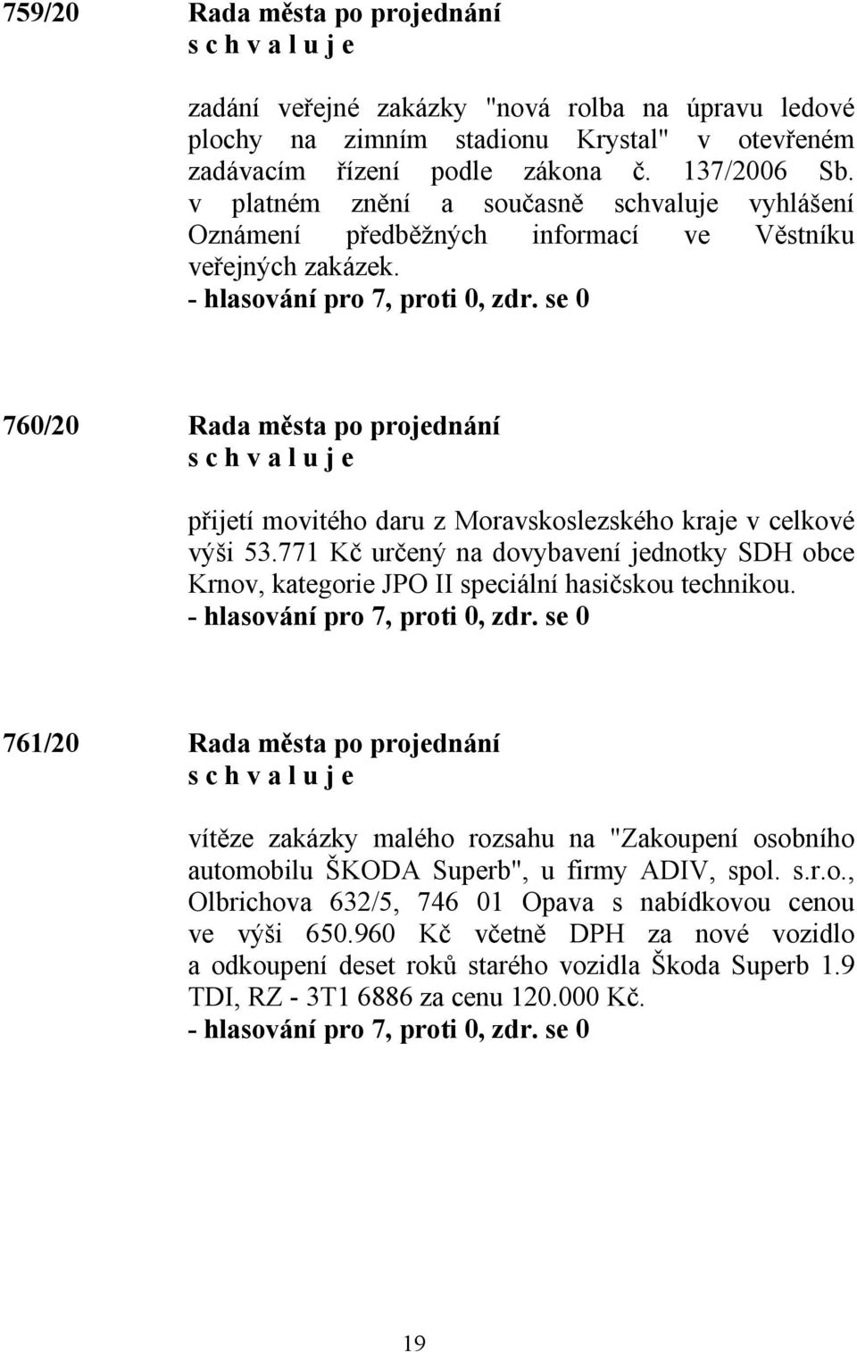 760/20 Rada města po projednání přijetí movitého daru z Moravskoslezského kraje v celkové výši 53.771 Kč určený na dovybavení jednotky SDH obce Krnov, kategorie JPO II speciální hasičskou technikou.