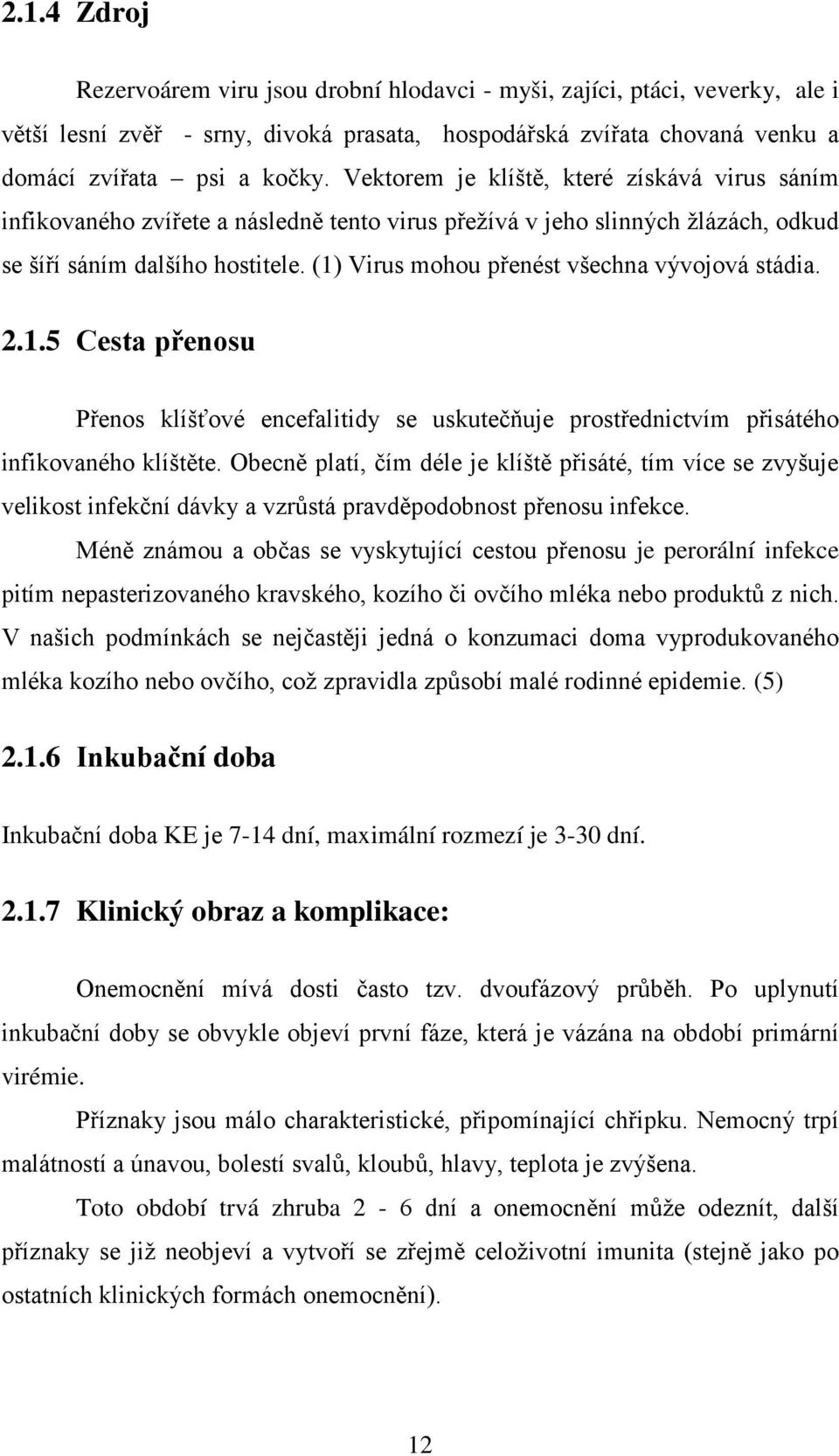 (1) Virus mohou přenést všechna vývojová stádia. 2.1.5 Cesta přenosu Přenos klíšťové encefalitidy se uskutečňuje prostřednictvím přisátého infikovaného klíštěte.