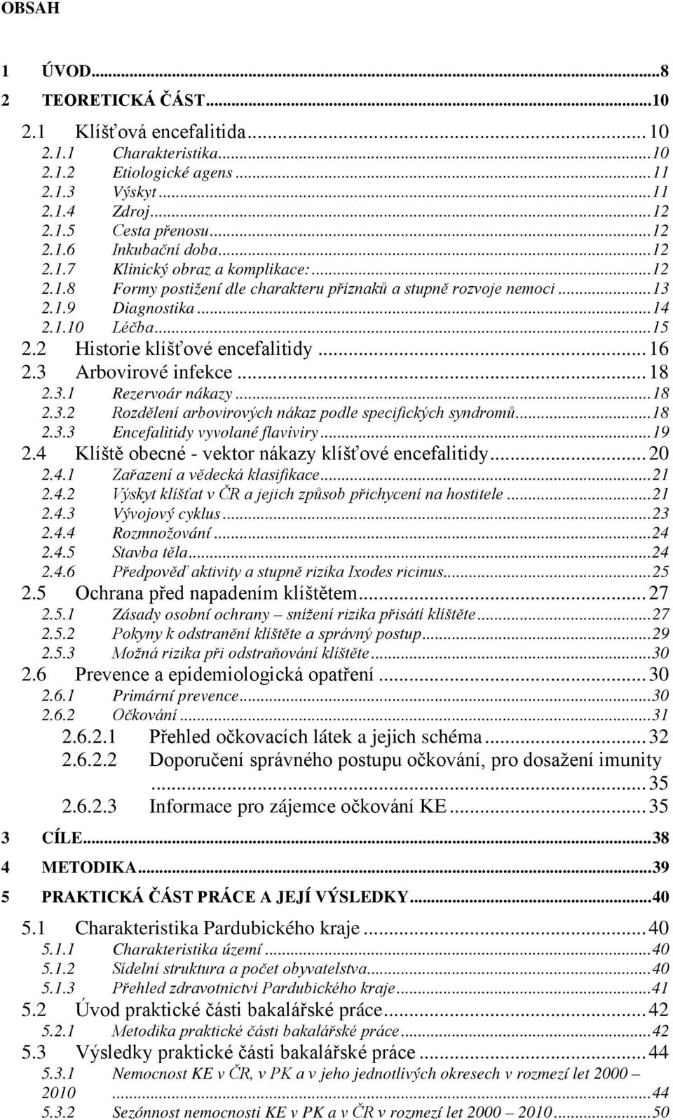 2 Historie klíšťové encefalitidy... 16 2.3 Arbovirové infekce... 18 2.3.1 Rezervoár nákazy... 18 2.3.2 Rozdělení arbovirových nákaz podle specifických syndromů... 18 2.3.3 Encefalitidy vyvolané flaviviry.