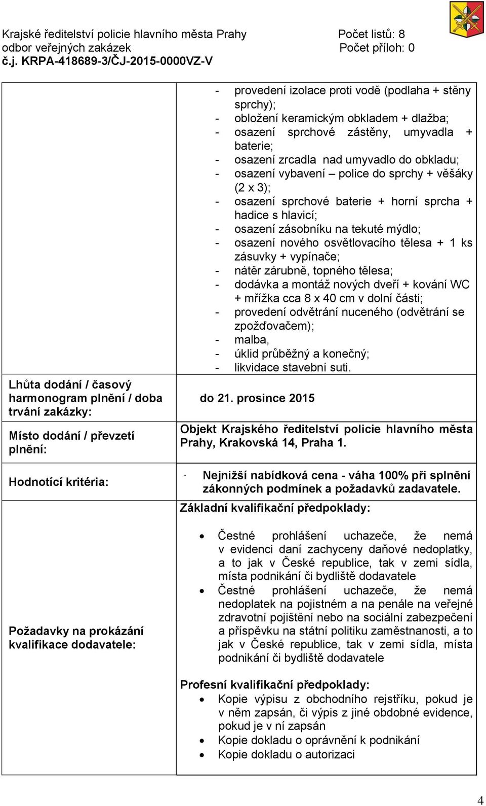 věšáky (2 x 3); - osazení sprchové baterie + horní sprcha + hadice s hlavicí; - osazení zásobníku na tekuté mýdlo; - osazení nového osvětlovacího tělesa + 1 ks zásuvky + vypínače; - nátěr zárubně,