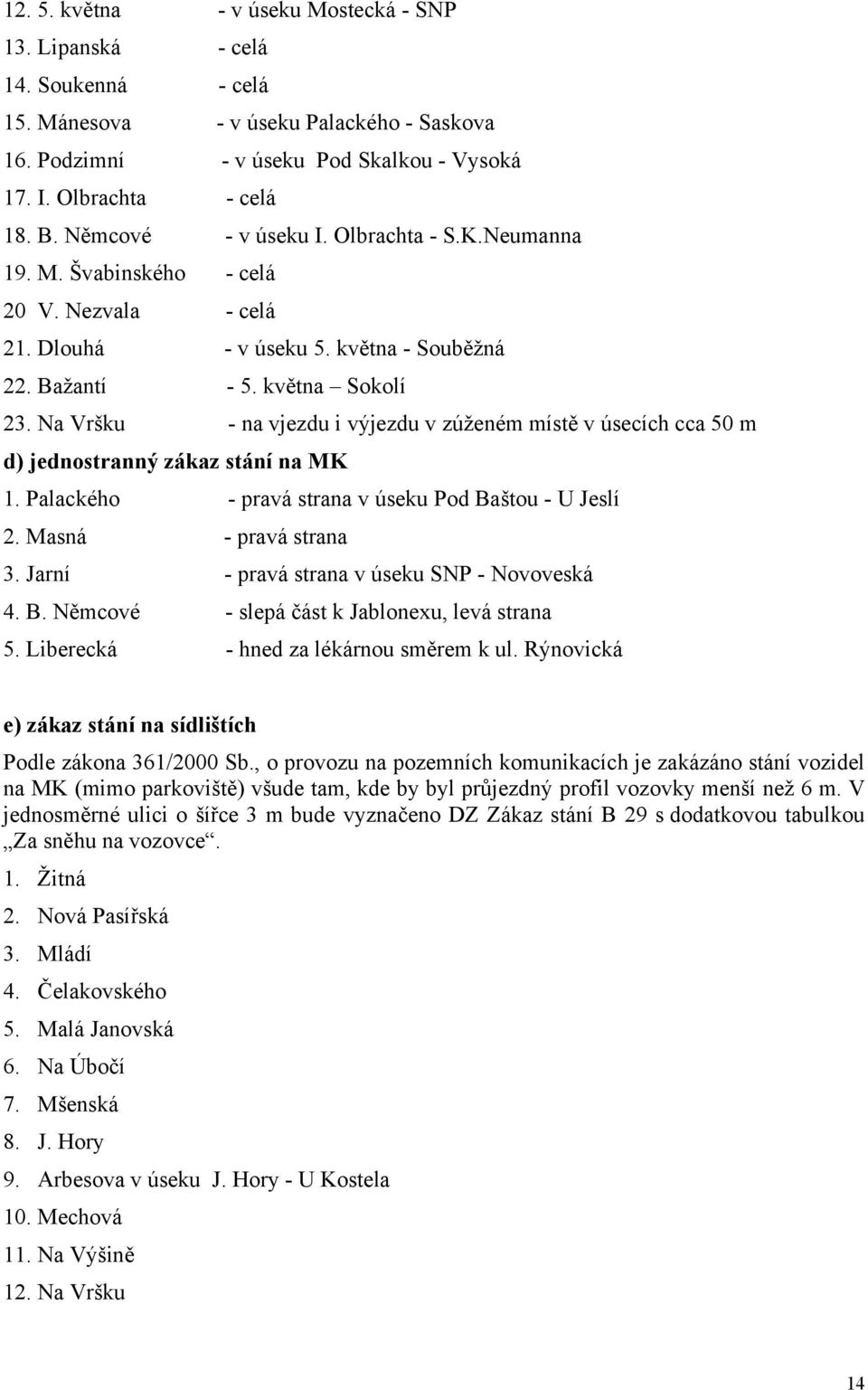 Na Vršku - na vjezdu i výjezdu v zúženém místě v úsecích cca 50 m d) jednostranný zákaz stání na MK 1. Palackého - pravá strana v úseku Pod Baštou - U Jeslí 2. Masná - pravá strana 3.