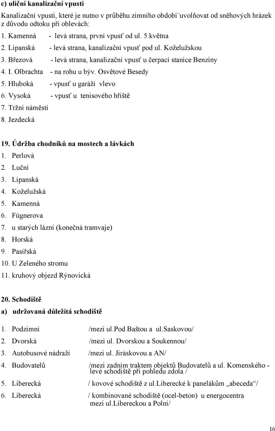 Hluboká - vpusť u garáží vlevo 6. Vysoká - vpusť u tenisového hříště 7. Tržní náměstí 8. Jezdecká 19. Údržba chodníků na mostech a lávkách 1. Perlová 2. Luční 3. Lipanská 4. Koželužská 5. Kamenná 6.