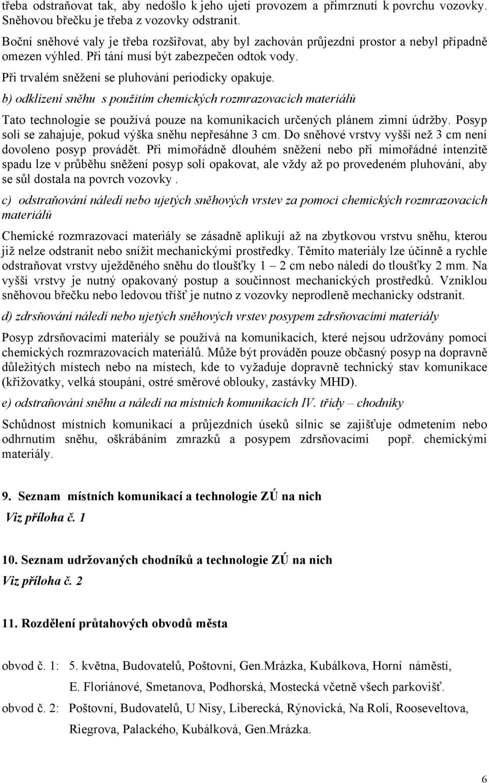 b) odklízení sněhu s použitím chemických rozmrazovacích materiálů Tato technologie se používá pouze na komunikacích určených plánem zimní údržby.