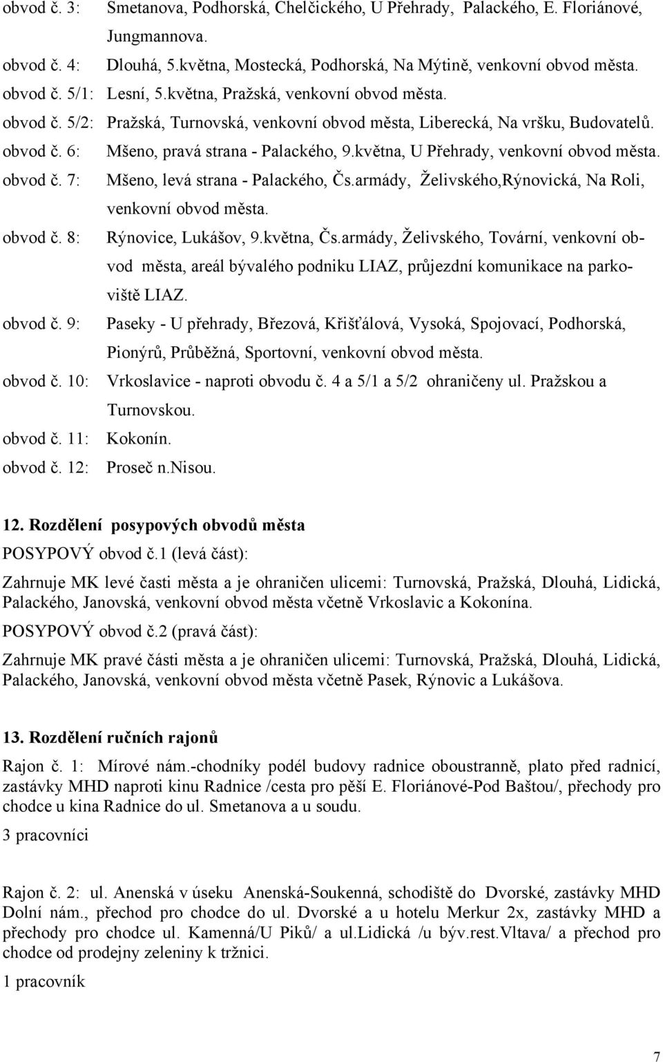 května, U Přehrady, venkovní obvod města. obvod č. 7: Mšeno, levá strana - Palackého, Čs.armády, Želivského,Rýnovická, Na Roli, venkovní obvod města. obvod č. 8: Rýnovice, Lukášov, 9.května, Čs.