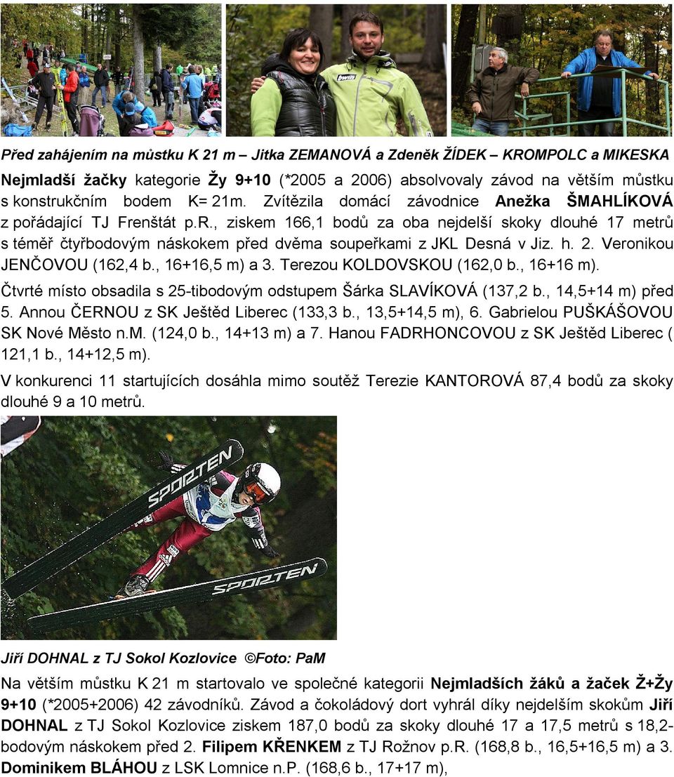 h. 2. Veronikou JENČOVOU (162,4 b., 16+16,5 m) a 3. Terezou KOLDOVSKOU (162,0 b., 16+16 m). Čtvrté místo obsadila s 25-tibodovým odstupem Šárka SLAVÍKOVÁ (137,2 b., 14,5+14 m) před 5.
