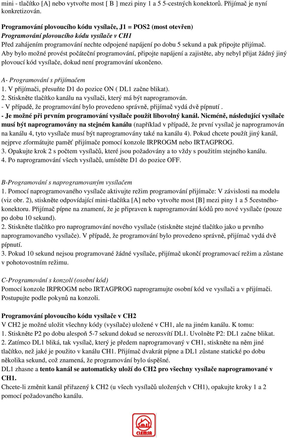 přijímač. Aby bylo možné provést počáteční programování, připojte napájení a zajistěte, aby nebyl přijat žádný jiný plovoucí kód vysílače, dokud není programování ukončeno.