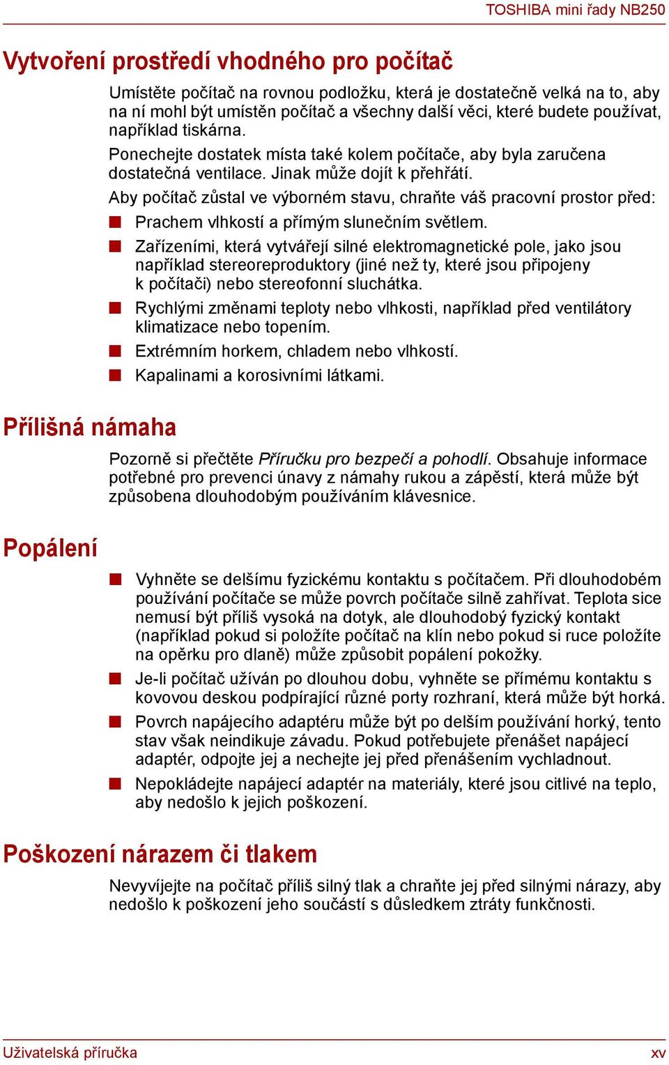 Aby počítač zůstal ve výborném stavu, chraňte váš pracovní prostor před: Prachem vlhkostí a přímým slunečním světlem.