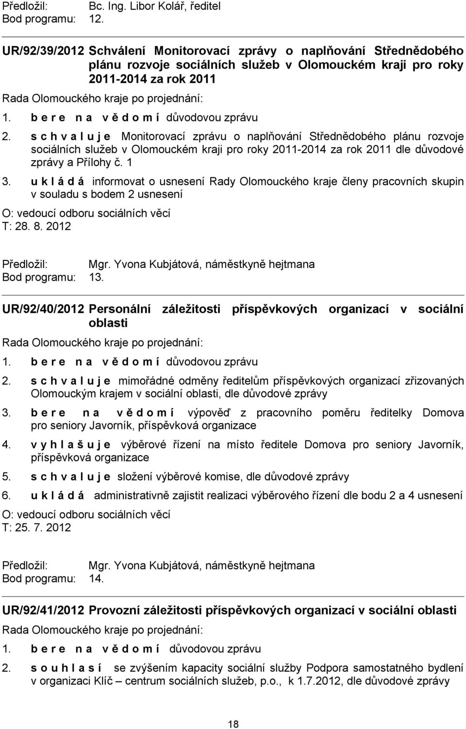 s c h v a l u j e Monitorovací zprávu o naplňování Střednědobého plánu rozvoje sociálních služeb v Olomouckém kraji pro roky 2011-2014 za rok 2011 dle důvodové zprávy a Přílohy č. 1 3.