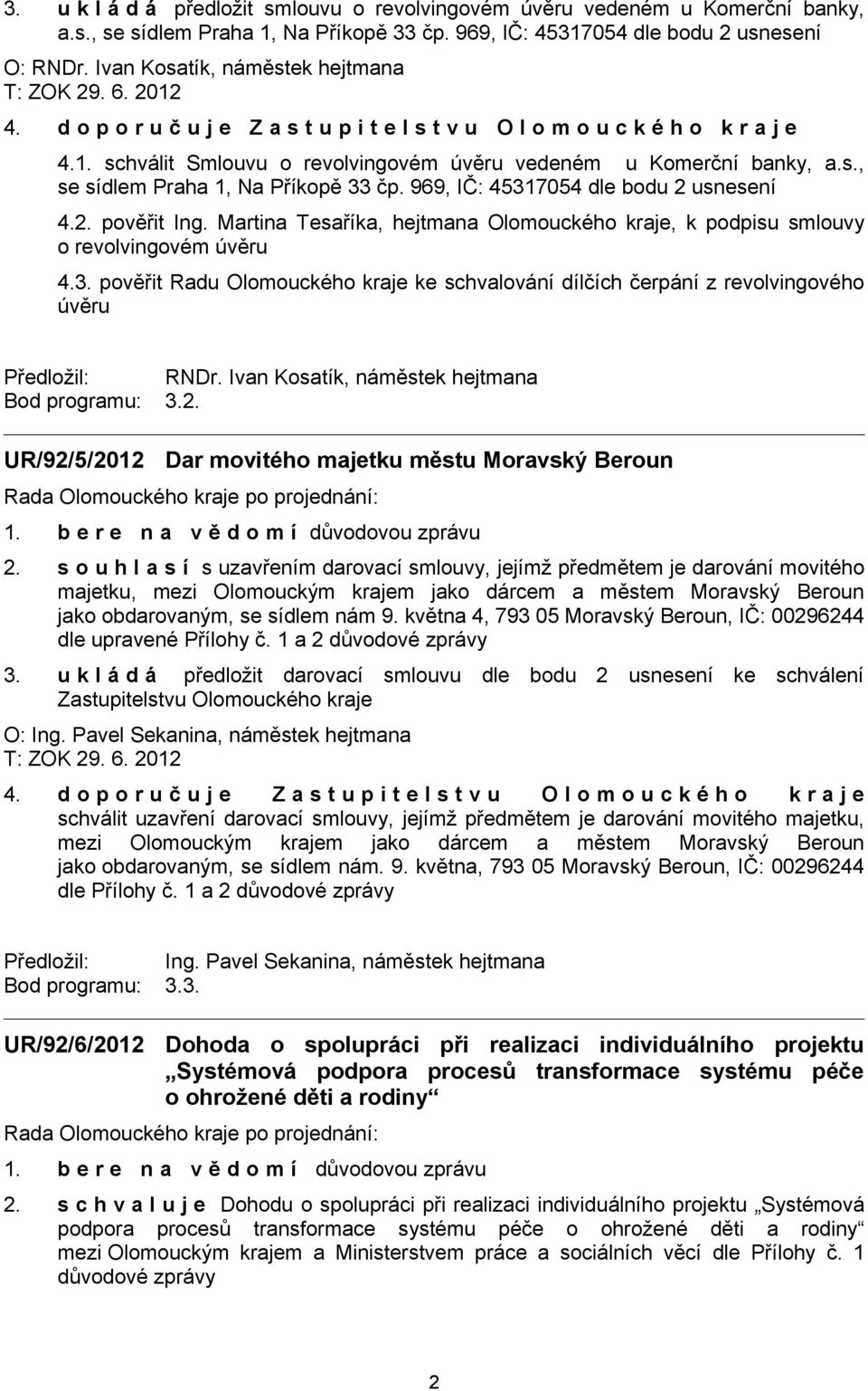 969, IČ: 45317054 dle bodu 2 usnesení 4.2. pověřit Ing. Martina Tesaříka, hejtmana Olomouckého kraje, k podpisu smlouvy o revolvingovém úvěru 4.3. pověřit Radu Olomouckého kraje ke schvalování dílčích čerpání z revolvingového úvěru Bod programu: 3.