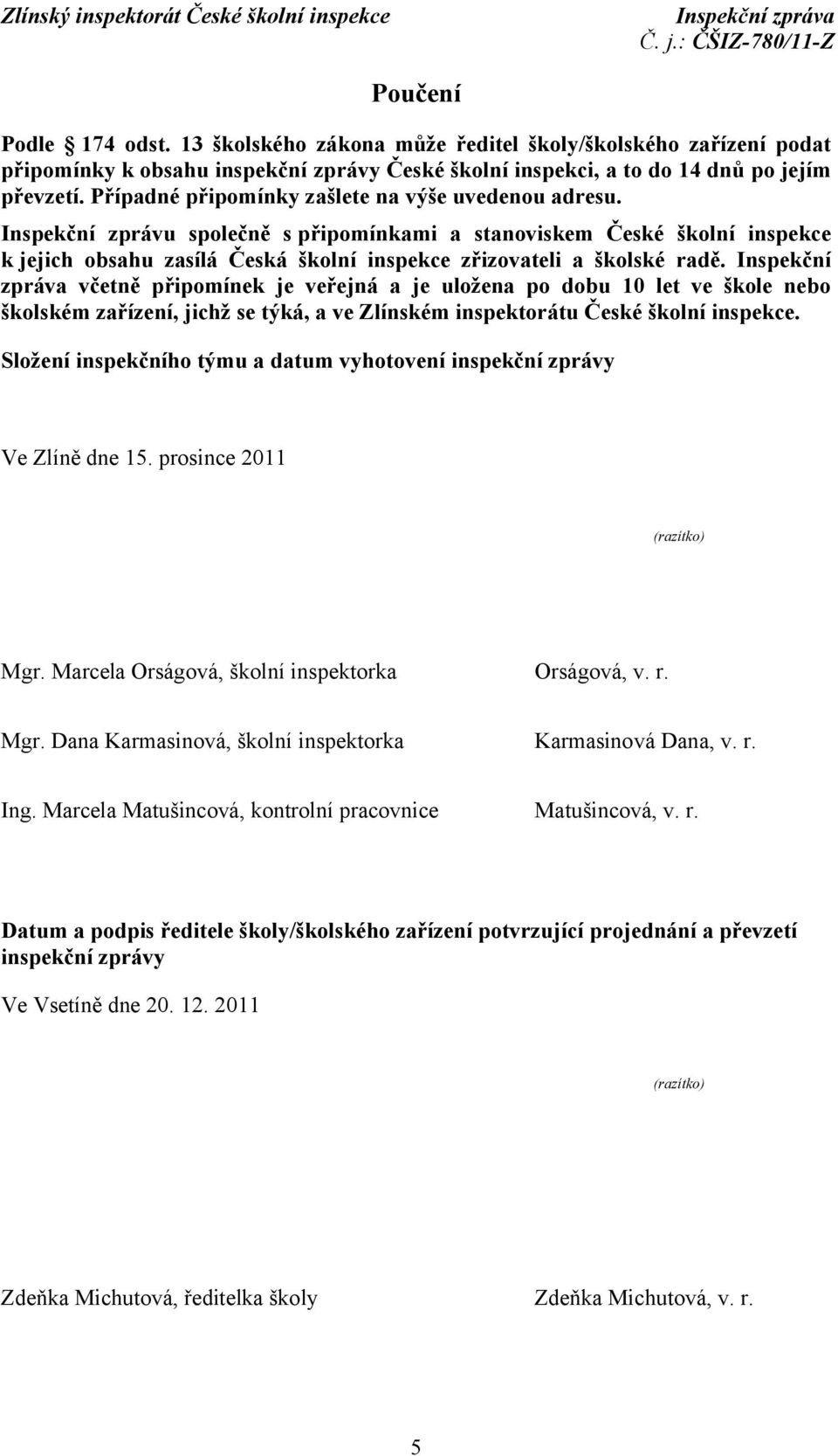 Inspekční zprávu společně s připomínkami a stanoviskem České školní inspekce k jejich obsahu zasílá Česká školní inspekce zřizovateli a školské radě.