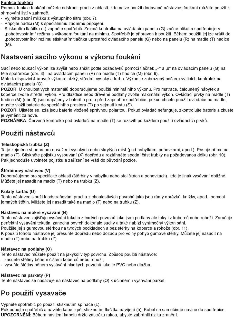 Zelená kontrolka na ovládacím panelu (G) začne blikat a spotřebič je v pohotovostním režimu s výkonem foukání na minimu. Spotřebič je připraven k použití.