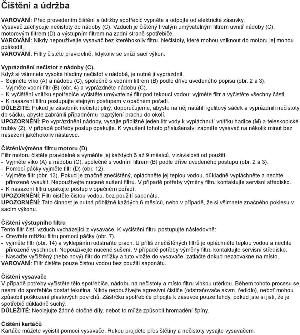 Nečistoty, které mohou vniknout do motoru jej mohou poškodit. VAROVÁNÍ: Filtry čistěte pravidelně, kdykoliv se sníží sací výkon. Vyprázdnění nečistot z nádoby (C).