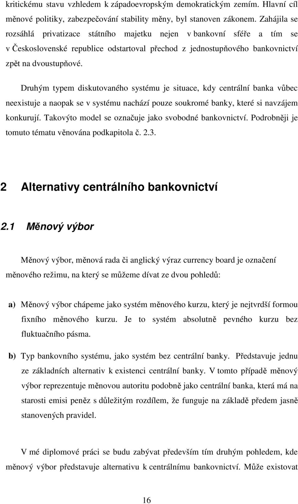 Druhým typem diskutovaného systému je situace, kdy centrální banka vůbec neexistuje a naopak se v systému nachází pouze soukromé banky, které si navzájem konkurují.