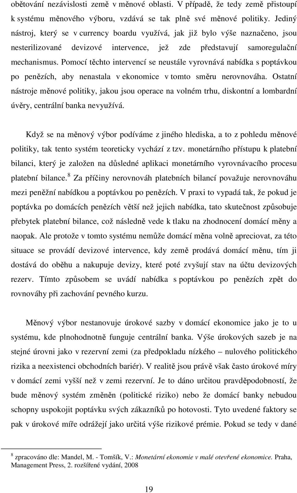 Pomocí těchto intervencí se neustále vyrovnává nabídka s poptávkou po penězích, aby nenastala v ekonomice v tomto směru nerovnováha.