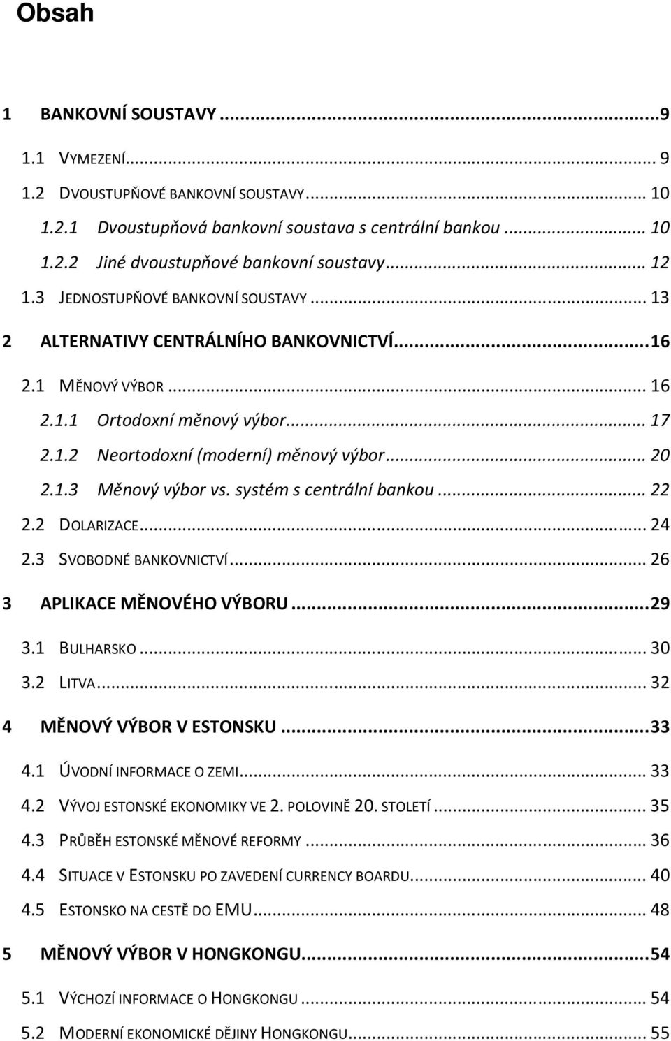 systém s centrální bankou... 22 2.2 DOLARIZACE... 24 2.3 SVOBODNÉ BANKOVNICTVÍ... 26 3 APLIKACE MĚNOVÉHO VÝBORU... 29 3.1 BULHARSKO... 30 3.2 LITVA... 32 4 MĚNOVÝ VÝBOR V ESTONSKU... 33 4.