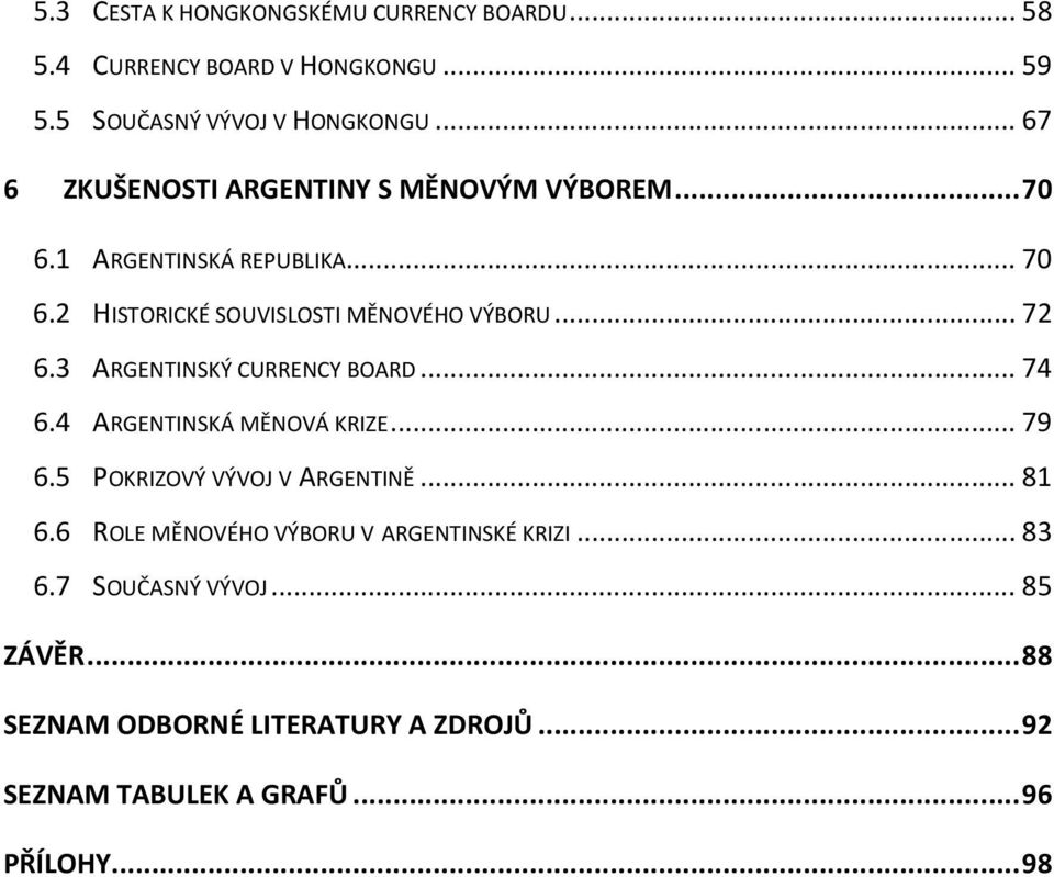 .. 72 6.3 ARGENTINSKÝ CURRENCY BOARD... 74 6.4 ARGENTINSKÁ MĚNOVÁ KRIZE... 79 6.5 POKRIZOVÝ VÝVOJ V ARGENTINĚ... 81 6.
