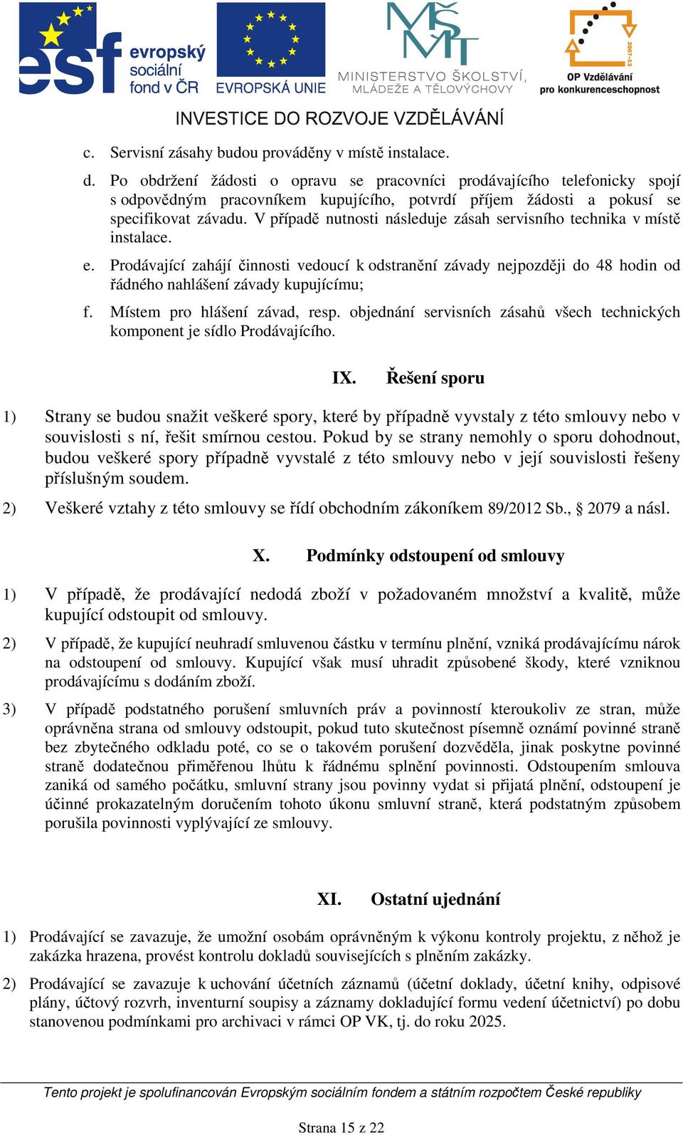 V případě nutnosti následuje zásah servisního technika v místě instalace. e. Prodávající zahájí činnosti vedoucí k odstranění závady nejpozději do 48 hodin od řádného nahlášení závady kupujícímu; f.