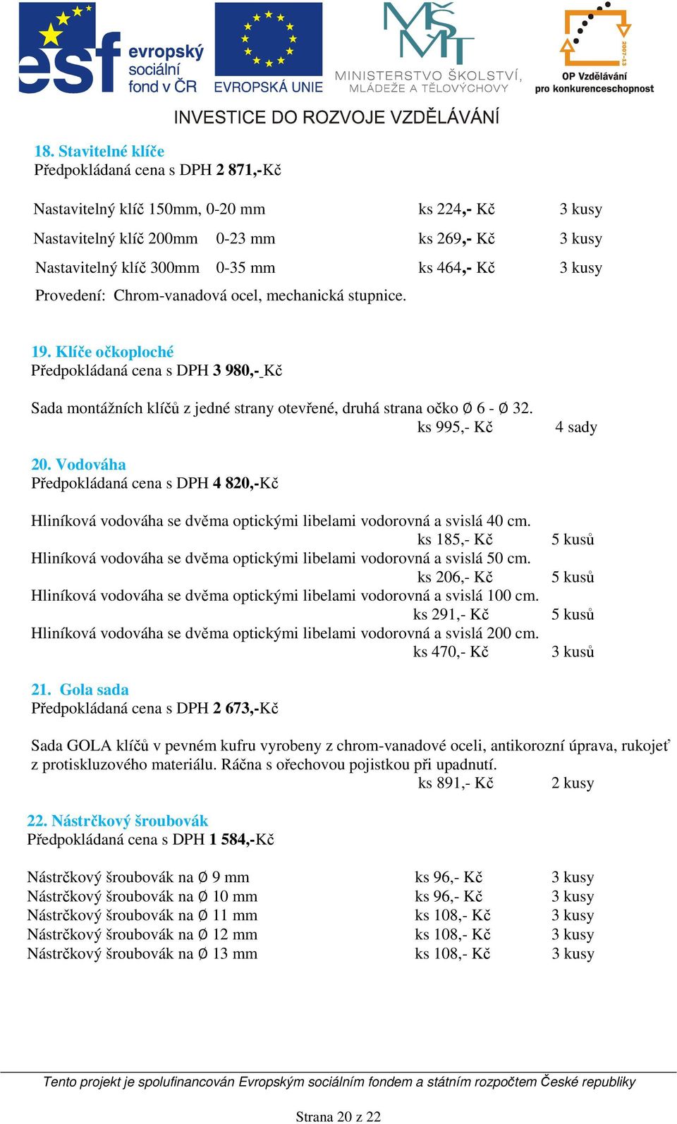 ks 995,- Kč 4 sady 20. Vodováha Předpokládaná cena s DPH 4 820,-Kč Hliníková vodováha se dvěma optickými libelami vodorovná a svislá 40 cm.