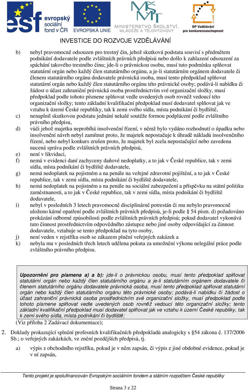 dodavatele právnická osoba, musí tento předpoklad splňovat statutární orgán nebo každý člen statutárního orgánu této právnické osoby; podává-li nabídku či žádost o účast zahraniční právnická osoba