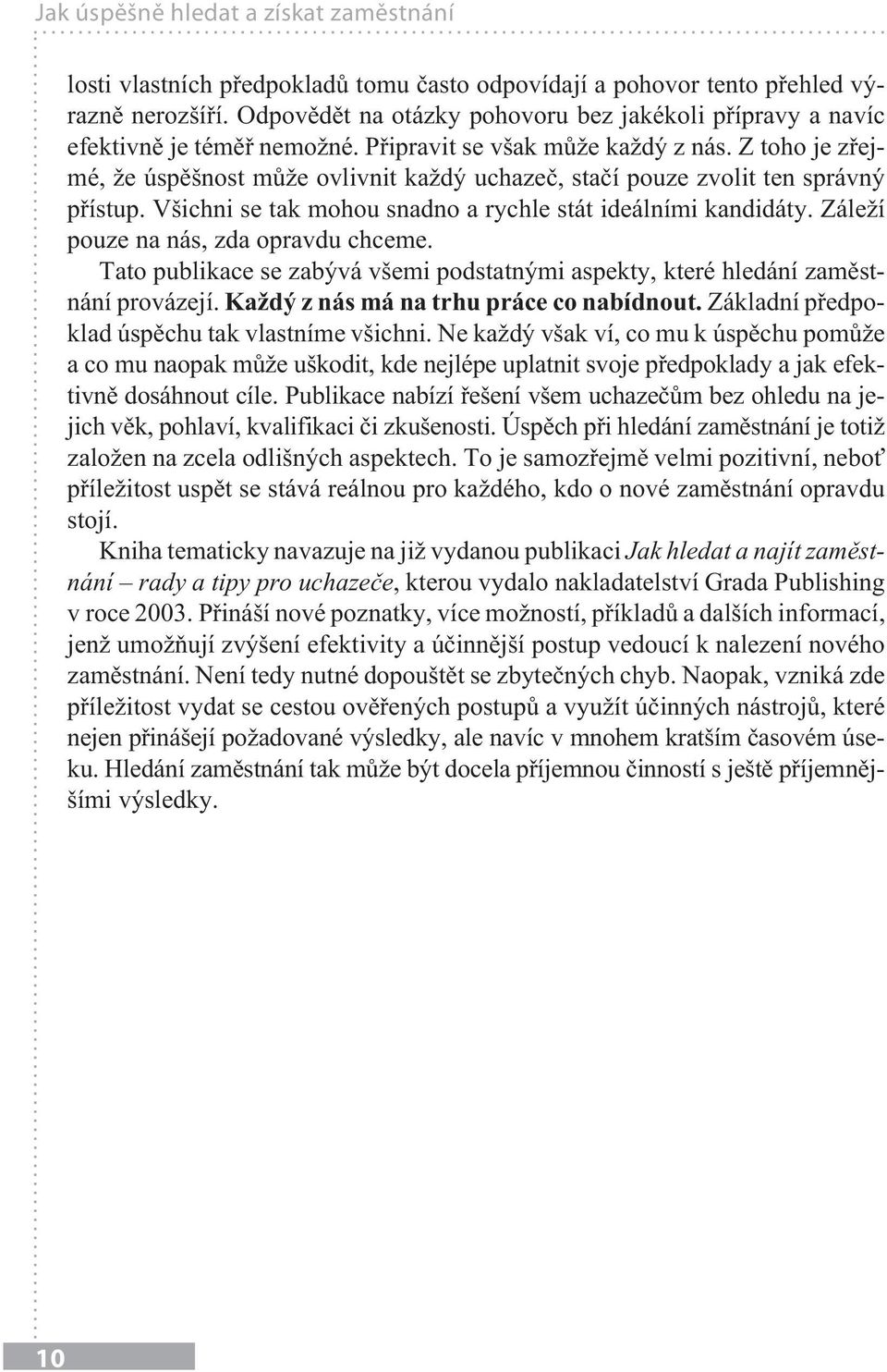 Z toho je zřejmé, že úspěšnost může ovlivnit každý uchazeč, stačí pouze zvolit ten správný přístup. Všichni se tak mohou snadno a rychle stát ideálními kandidáty.