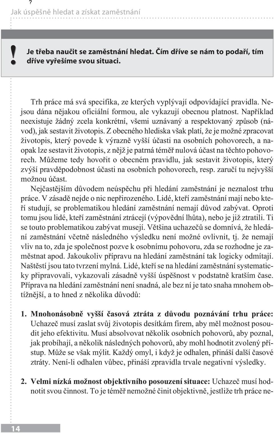 Například neexistuje žádný zcela konkrétní, všemi uznávaný a respektovaný způsob (návod), jak sestavit životopis.