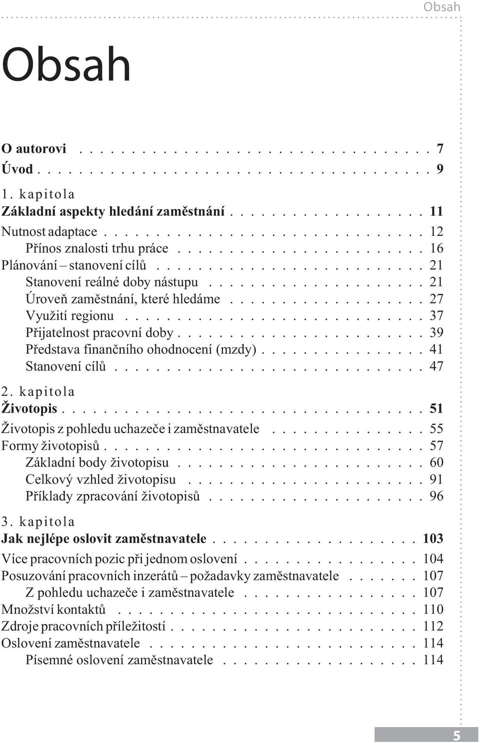 kapitola Životopis...51 Životopis z pohledu uchazeče i zaměstnavatele...55 Formy životopisů...57 Základní body životopisu...60 Celkový vzhled životopisu...91 Příklady zpracování životopisů...96 3.