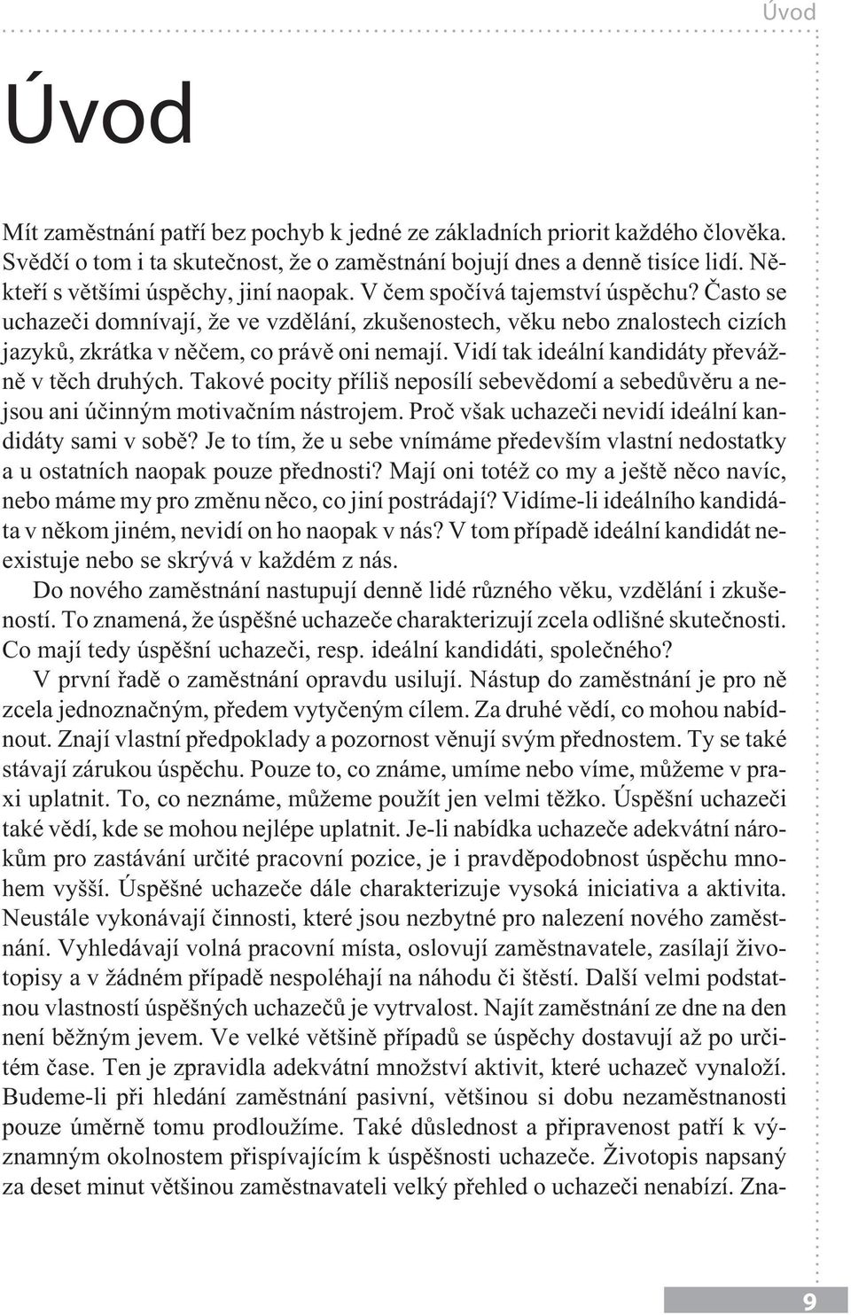 Často se uchazeči domnívají, že ve vzdělání, zkušenostech, věku nebo znalostech cizích jazyků, zkrátka v něčem, co právě oni nemají. Vidí tak ideální kandidáty převážně v těch druhých.