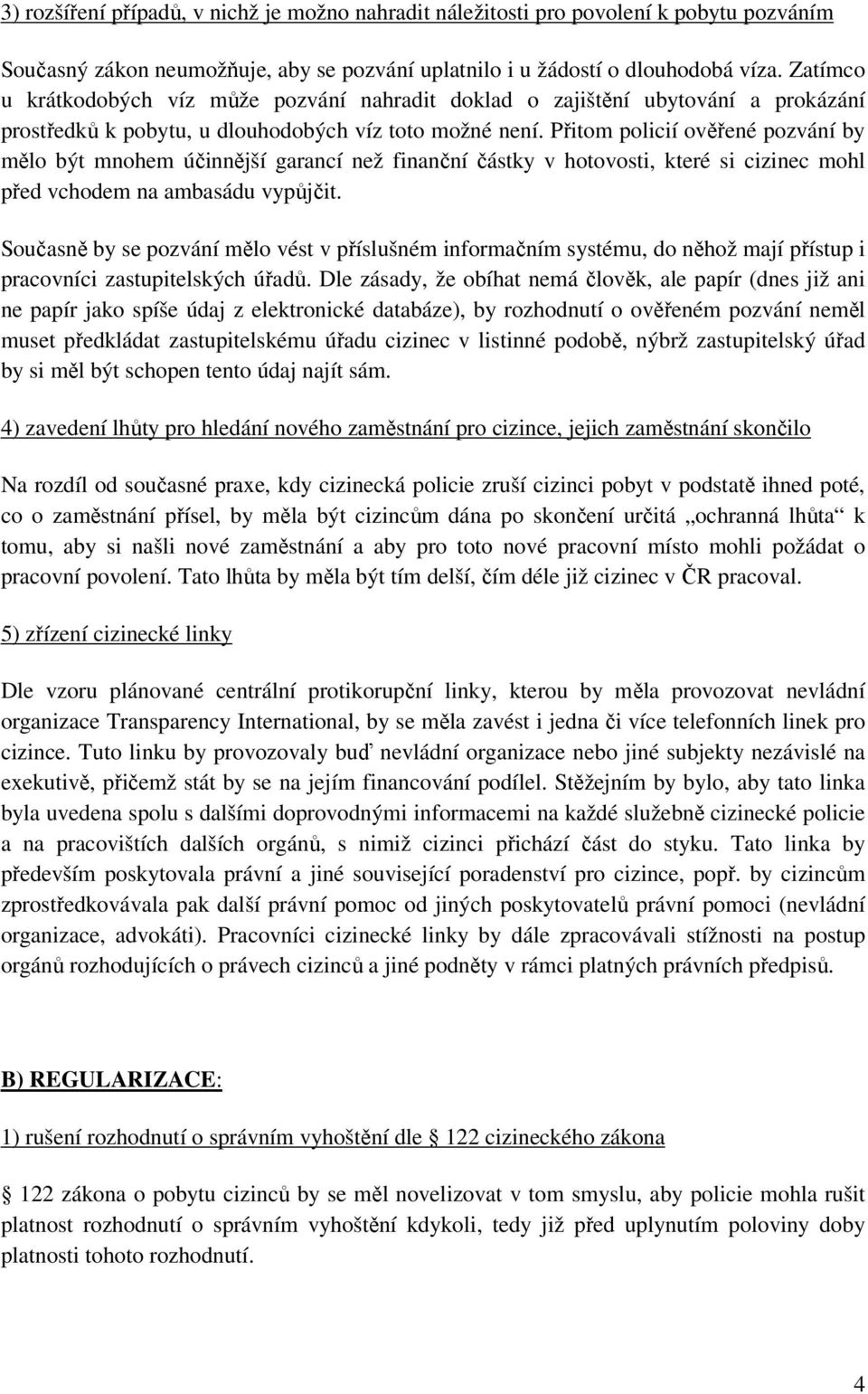 Přitom policií ověřené pozvání by mělo být mnohem účinnější garancí než finanční částky v hotovosti, které si cizinec mohl před vchodem na ambasádu vypůjčit.