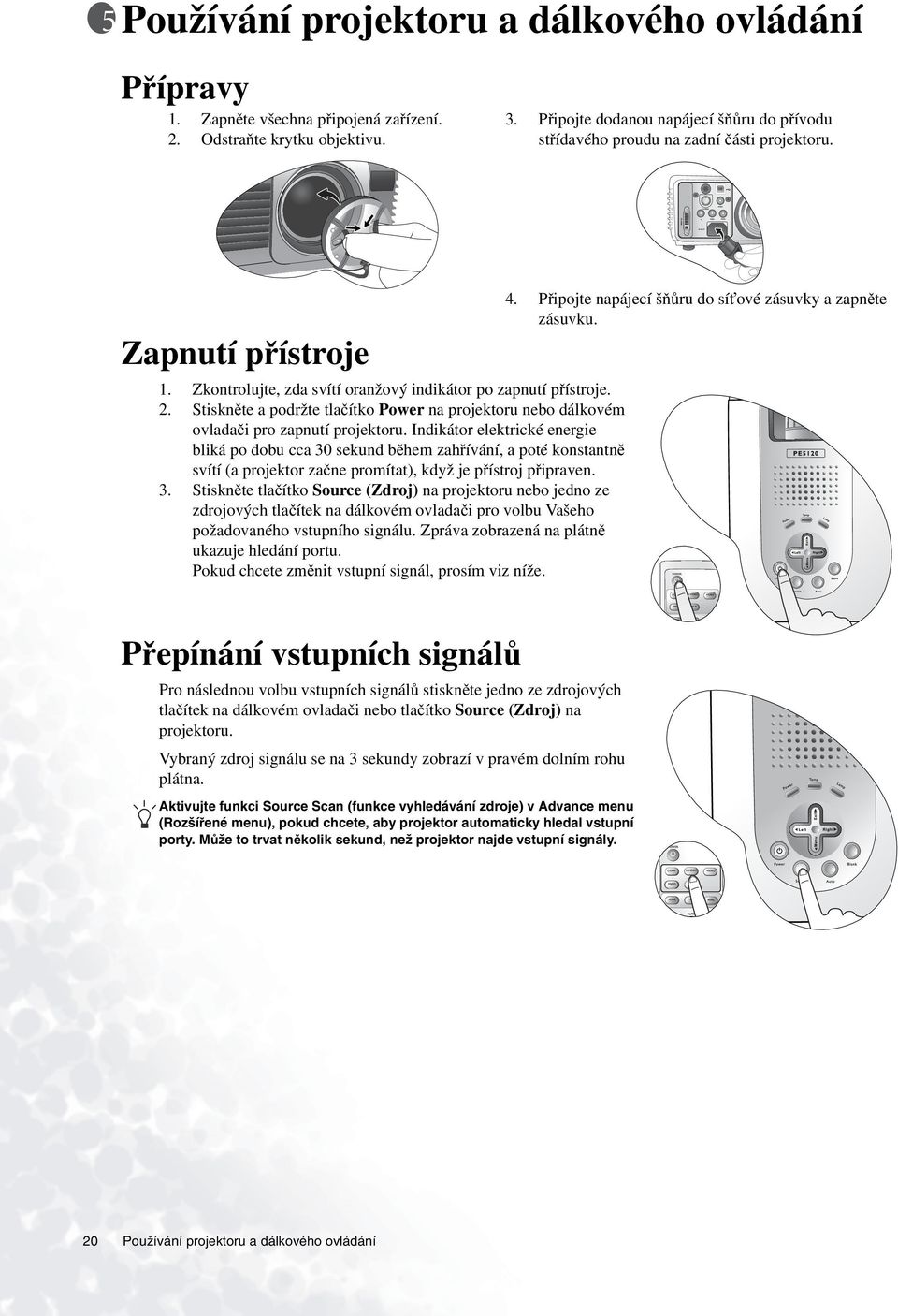 Stiskněte a podržte tlačítko Power na projektoru nebo dálkovém ovladači pro zapnutí projektoru.