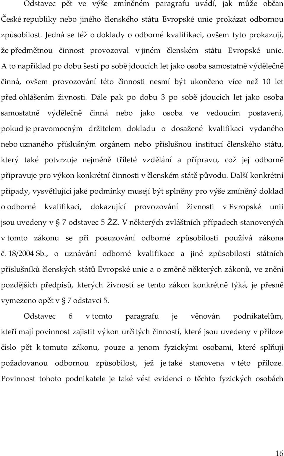 A to například po dobu šesti po sobě jdoucích let jako osoba samostatně výdělečně činná, ovšem provozování této činnosti nesmí být ukončeno více než 10 let před ohlášením živnosti.