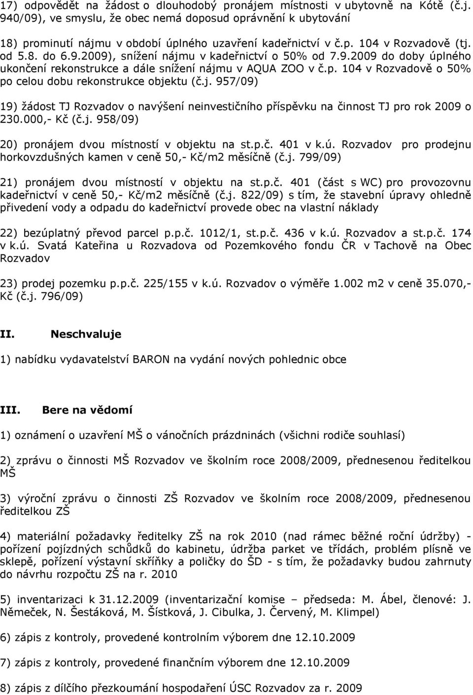 j. 957/09) 19) žádost TJ Rozvadov o navýšení neinvestičního příspěvku na činnost TJ pro rok 2009 o 230.000,- Kč (č.j. 958/09) 20) pronájem dvou místností v objektu na st.p.č. 401 v k.ú.