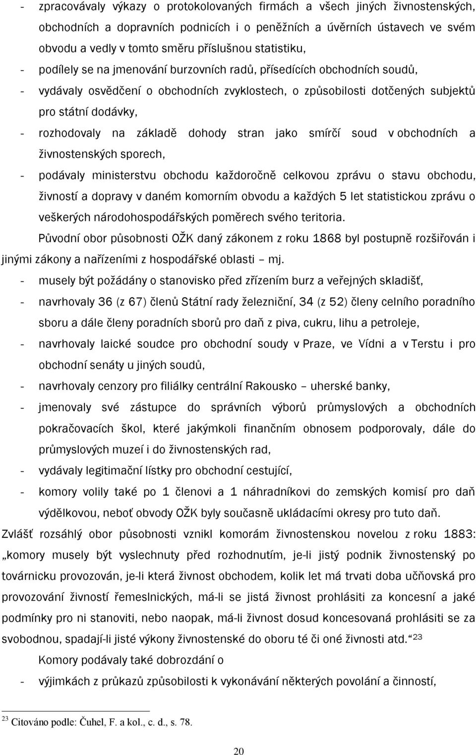 rozhodovaly na základě dohody stran jako smírčí soud v obchodních a ţivnostenských sporech, - podávaly ministerstvu obchodu kaţdoročně celkovou zprávu o stavu obchodu, ţivností a dopravy v daném