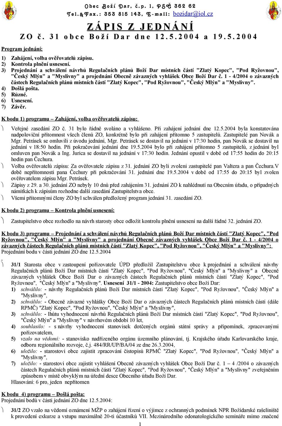 1-4/2004 o závazných částech Regulačních plánů místních částí "Zlatý Kopec", "Pod Ryžovnou", "Český Mlýn" a "Myslivny". 4) Došlá pošta. 5) Různé. 6) Usnesení. 7) Závěr.