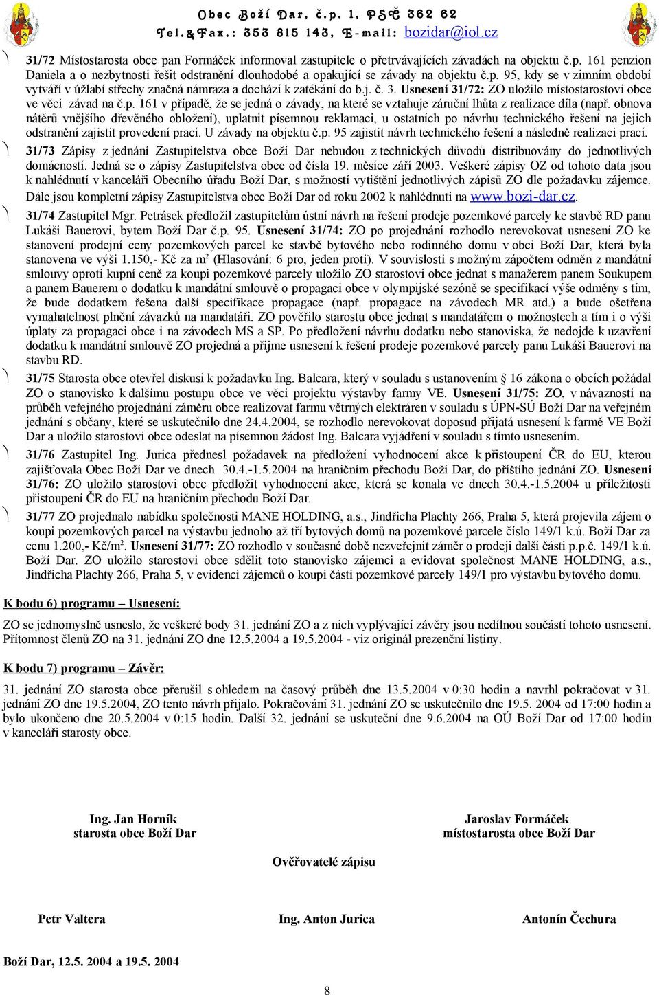 obnova nátěrů vnějšího dřevěného obložení), uplatnit písemnou reklamaci, u ostatních po návrhu technického řešení na jejich odstranění zajistit provedení prací. U závady na objektu č.p. 95 zajistit návrh technického řešení a následně realizaci prací.