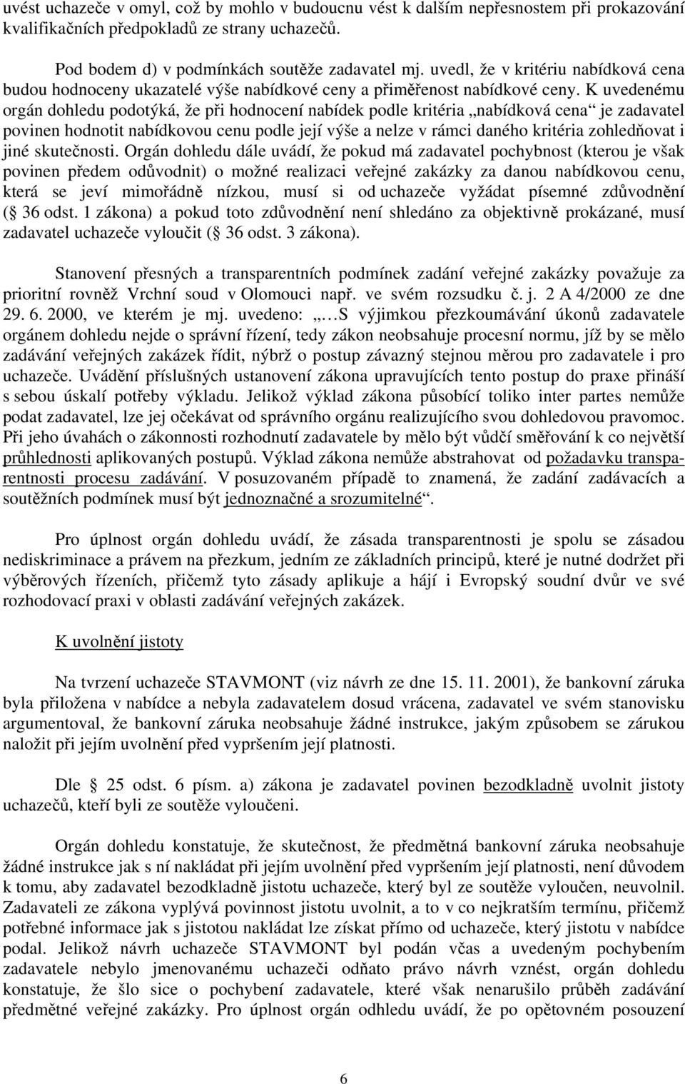 K uvedenému orgán dohledu podotýká, že při hodnocení nabídek podle kritéria nabídková cena je zadavatel povinen hodnotit nabídkovou cenu podle její výše a nelze v rámci daného kritéria zohledňovat i