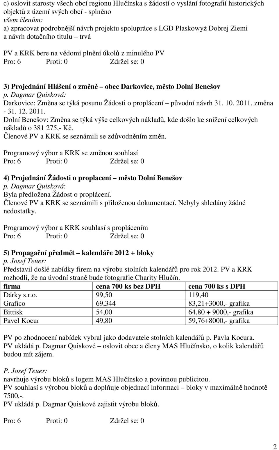 posunu Žádosti o proplácení původní návrh 31. 10. 2011, změna - 31. 12. 2011. Dolní Benešov: Změna se týká výše celkových nákladů, kde došlo ke snížení celkových nákladů o 381 275,- Kč.