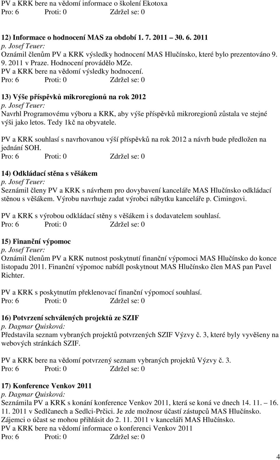 13) Výše příspěvků mikroregionů na rok 2012 Navrhl Programovému výboru a KRK, aby výše příspěvků mikroregionů zůstala ve stejné výši jako letos. Tedy 1kč na obyvatele.