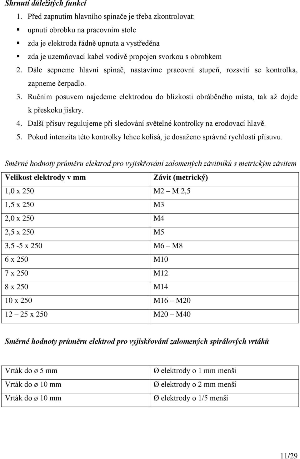 Dále sepneme hlavní spínač, nastavíme pracovní stupeň, rozsvítí se kontrolka, zapneme čerpadlo. 3. Ručním posuvem najedeme elektrodou do blízkosti obráběného místa, tak až dojde k přeskoku jiskry. 4.