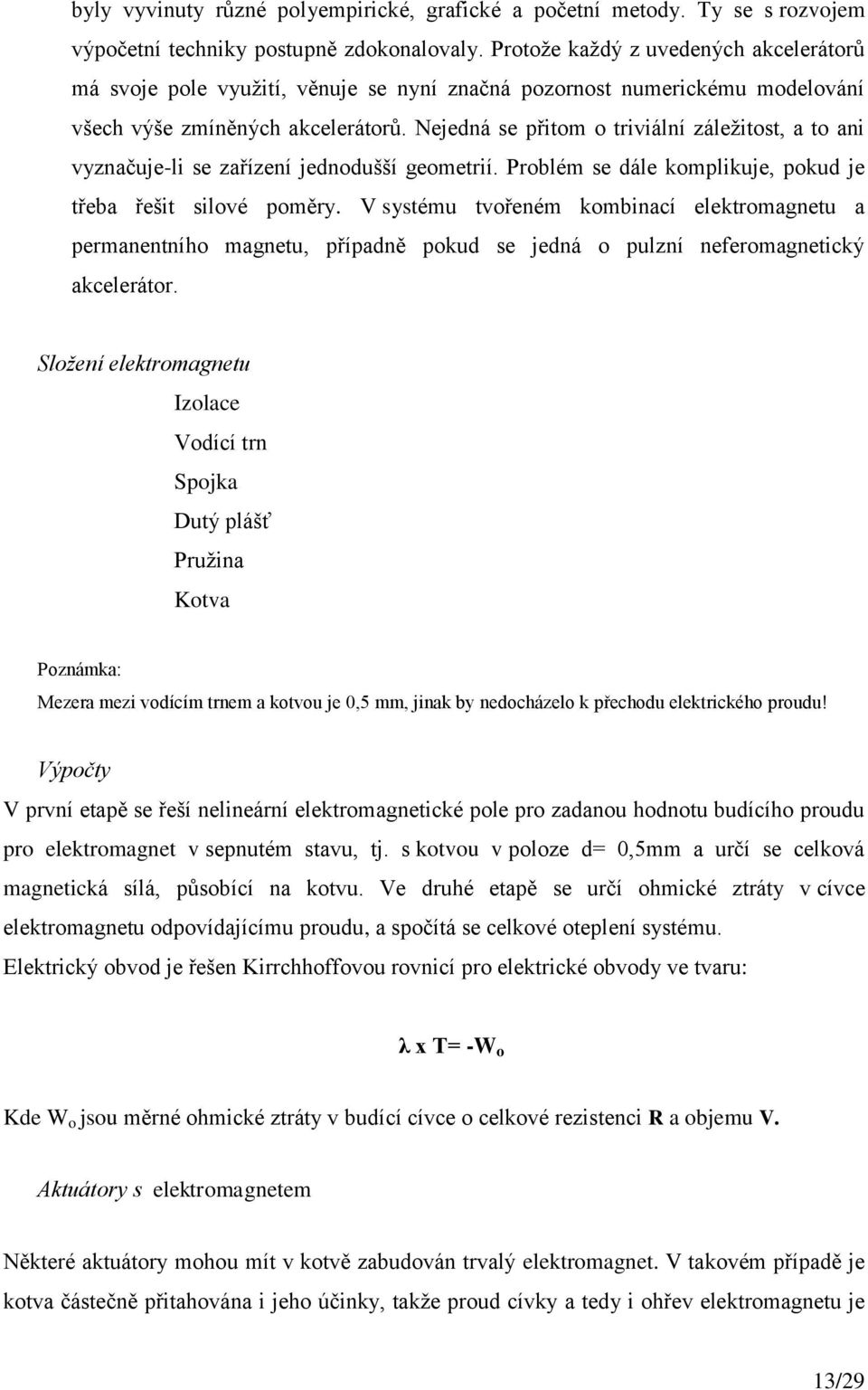 Nejedná se přitom o triviální záležitost, a to ani vyznačuje-li se zařízení jednodušší geometrií. Problém se dále komplikuje, pokud je třeba řešit silové poměry.