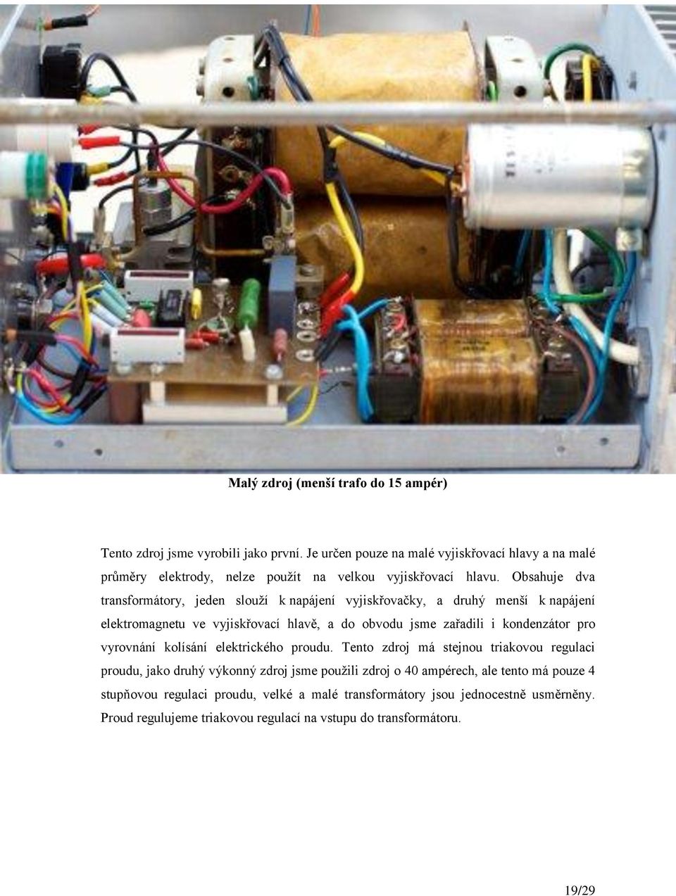 Obsahuje dva transformátory, jeden slouží k napájení vyjiskřovačky, a druhý menší k napájení elektromagnetu ve vyjiskřovací hlavě, a do obvodu jsme zařadili i kondenzátor