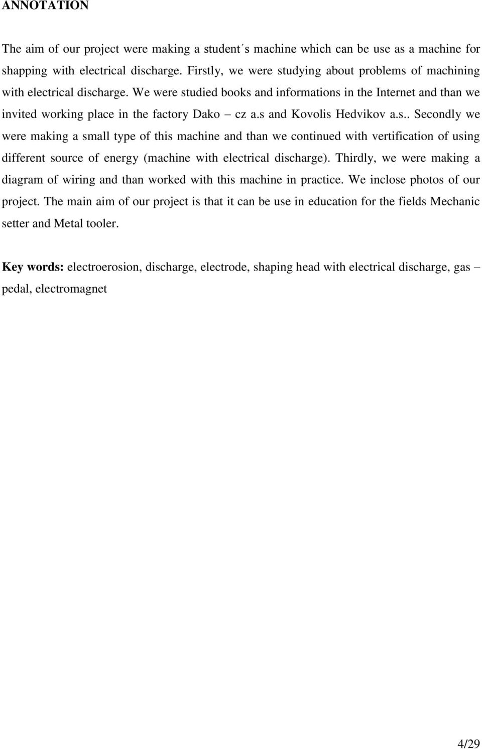 s and Kovolis Hedvikov a.s.. Secondly we were making a small type of this machine and than we continued with vertification of using different source of energy (machine with electrical discharge).