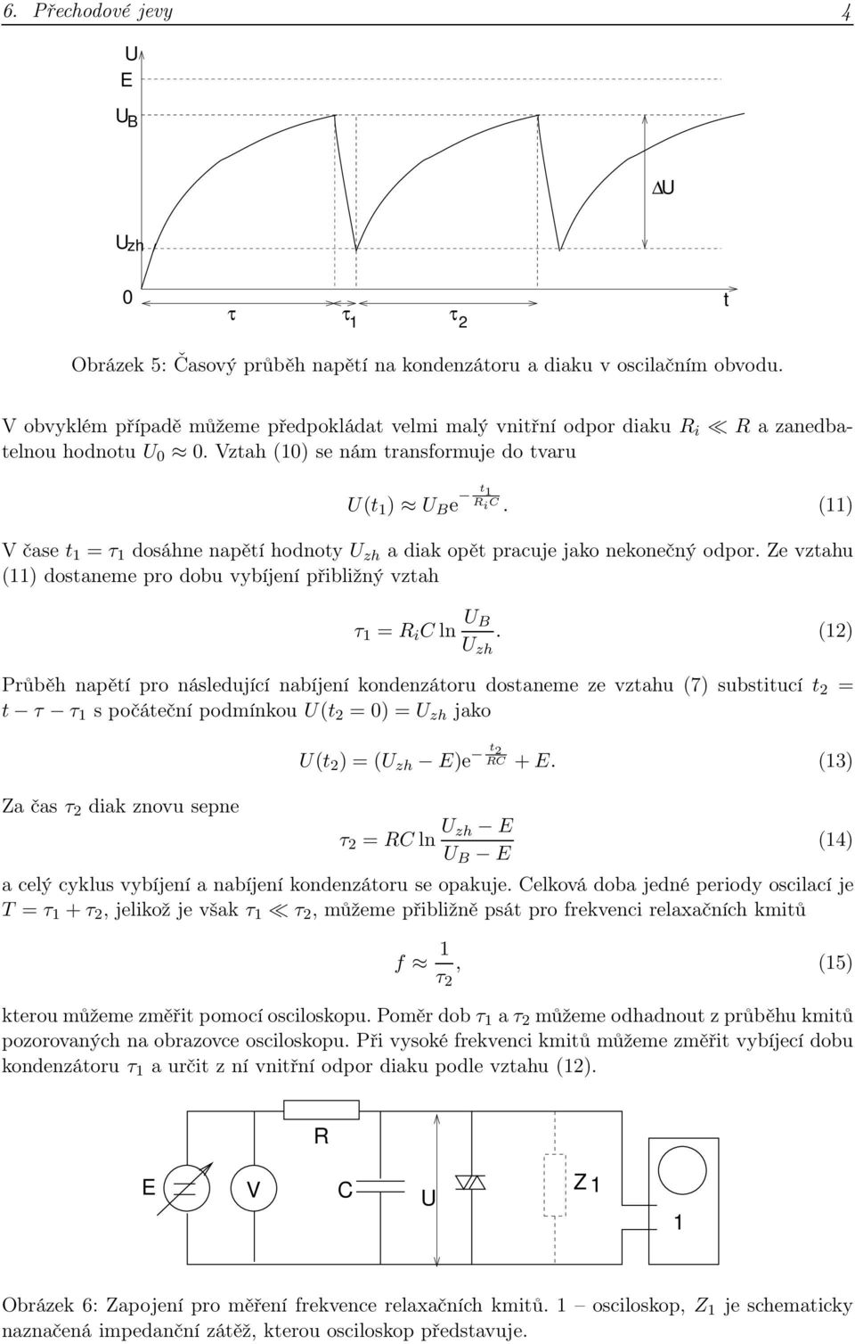 (11) V čase t 1 = τ 1 dosáhne napětí hodnoty zh a diak opět pracuje jako nekonečný odpor. Ze vztahu (11) dostaneme pro dobu vybíjení přibližný vztah τ 1 = Cln B zh.
