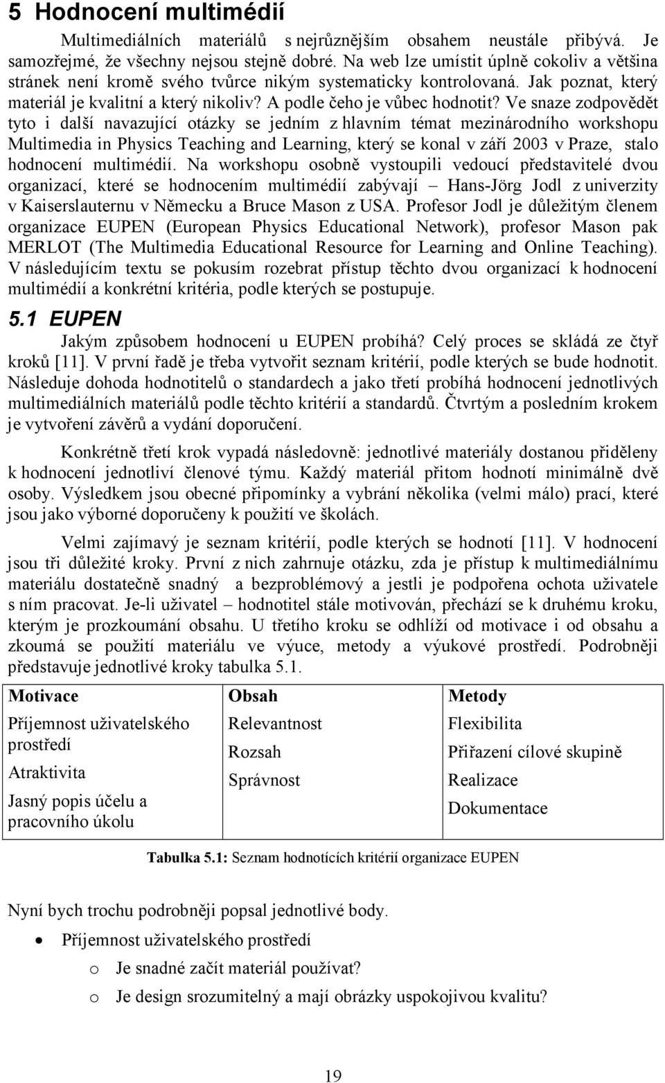 Ve snaze zodpovědět tyto i další navazující otázky se jedním z hlavním témat mezinárodního workshopu Multimedia in Physics Teaching and Learning, který se konal v září 2003 v Praze, stalo hodnocení