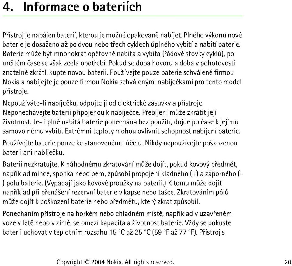 Pou¾ívejte pouze baterie schválené firmou Nokia a nabíjejte je pouze firmou Nokia schválenými nabíjeèkami pro tento model pøístroje.