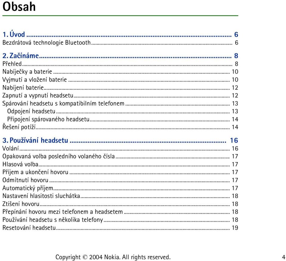 Pou¾ívání headsetu... 16 Volání... 16 Opakovaná volba posledního volaného èísla... 17 Hlasová volba... 17 Pøíjem a ukonèení hovoru... 17 Odmítnutí hovoru.